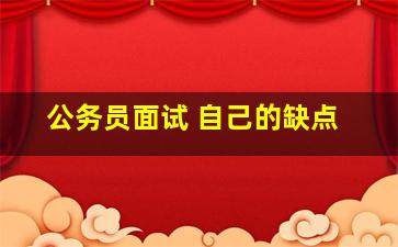 公务员面试 自己的缺点